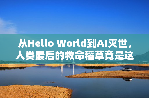 从Hello World到AI灭世，人类最后的救命稻草竟是这堂开发课？