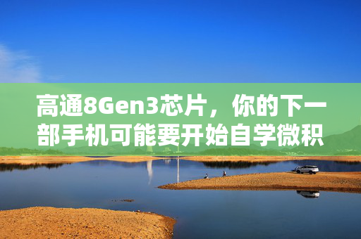 高通8Gen3芯片，你的下一部手机可能要开始自学微积分了