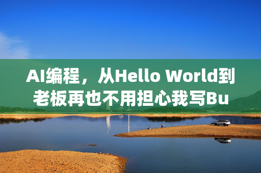 AI编程，从Hello World到老板再也不用担心我写Bug了的魔幻之旅