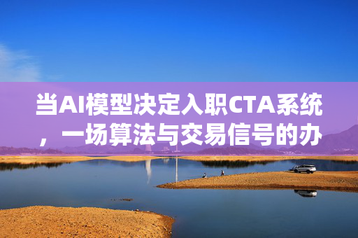 当AI模型决定入职CTA系统，一场算法与交易信号的办公室恋情