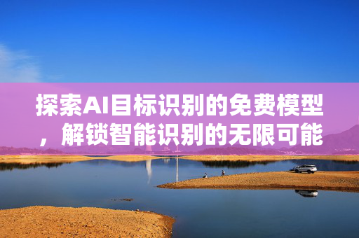 探索AI目标识别的免费模型，解锁智能识别的无限可能