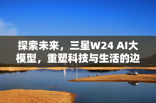 探索未来，三星W24 AI大模型，重塑科技与生活的边界