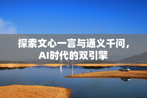 探索文心一言与通义千问，AI时代的双引擎