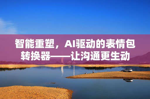 智能重塑，AI驱动的表情包转换器——让沟通更生动