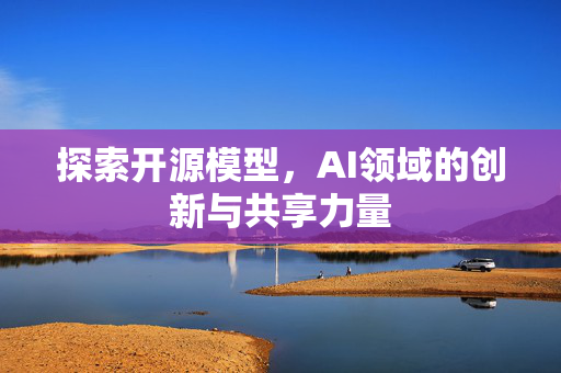 探索开源模型，AI领域的创新与共享力量