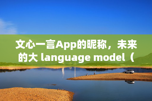 文心一言App的昵称，未来的大 language model（大语言模型）