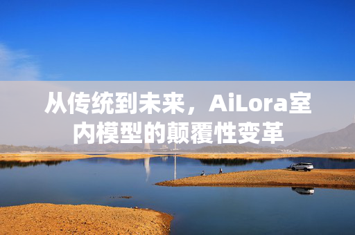 从传统到未来，AiLora室内模型的颠覆性变革