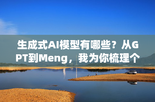 生成式AI模型有哪些？从GPT到Meng，我为你梳理个精美的清单