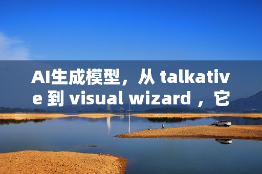 AI生成模型，从 talkative 到 visual wizard ，它们的未来在哪里？