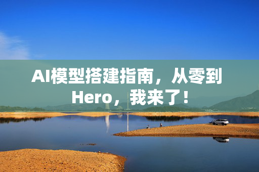 AI模型搭建指南，从零到 Hero，我来了！