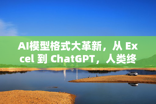 AI模型格式大革新，从 Excel 到 ChatGPT，人类终于找到了自己的未来！