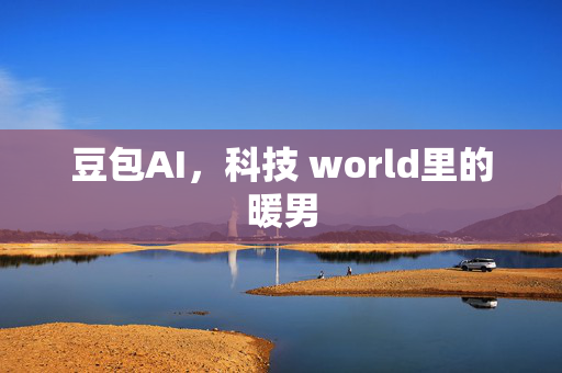 豆包AI，科技 world里的暖男