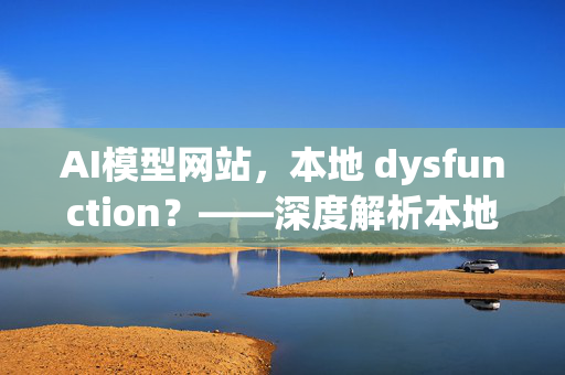 AI模型网站，本地 dysfunction？——深度解析本地开源AI模型网站