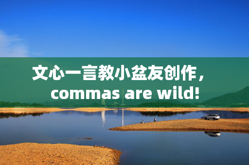 文心一言教小盆友创作， commas are wild!