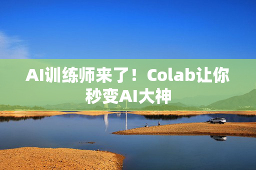 AI训练师来了！Colab让你秒变AI大神