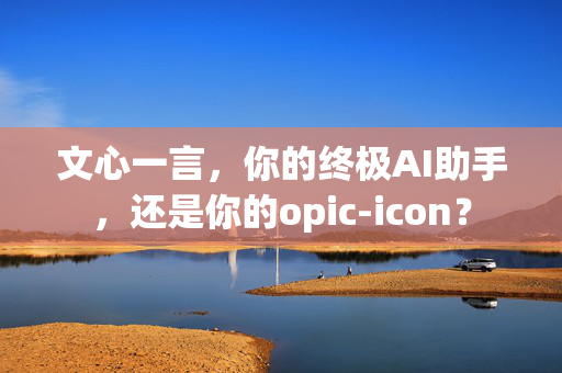 文心一言，你的终极AI助手，还是你的opic-icon？