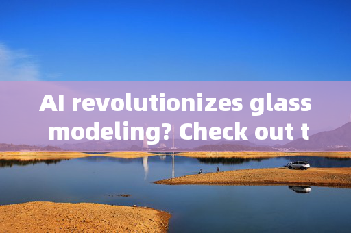 AI revolutionizes glass modeling? Check out these amazing software tools!