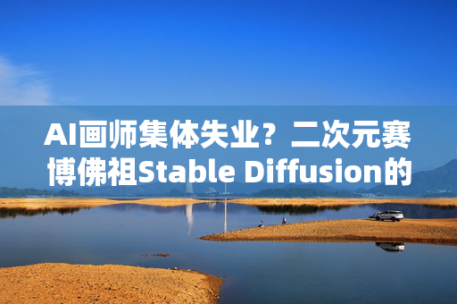 AI画师集体失业？二次元赛博佛祖Stable Diffusion的炼丹秘笈大公开