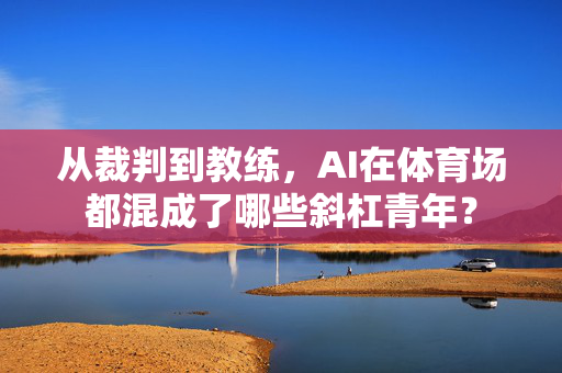 从裁判到教练，AI在体育场都混成了哪些斜杠青年？