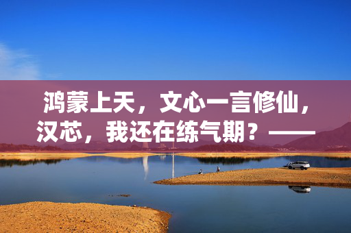 鸿蒙上天，文心一言修仙，汉芯，我还在练气期？——国产科技圈的三体修仙大戏