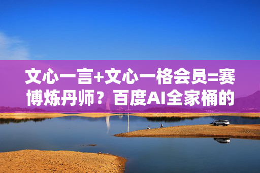 文心一言+文心一格会员=赛博炼丹师？百度AI全家桶的魔幻现实主义体验