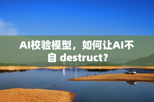 AI校验模型，如何让AI不自 destruct？