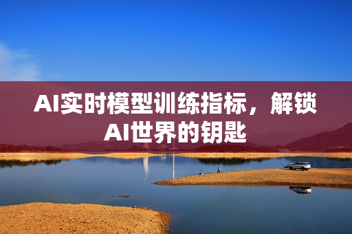 AI实时模型训练指标，解锁AI世界的钥匙