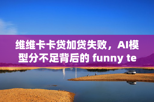 维维卡卡贷加贷失败，AI模型分不足背后的 funny tech adventure