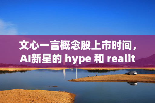 文心一言概念股上市时间，AI新星的 hype 和 reality