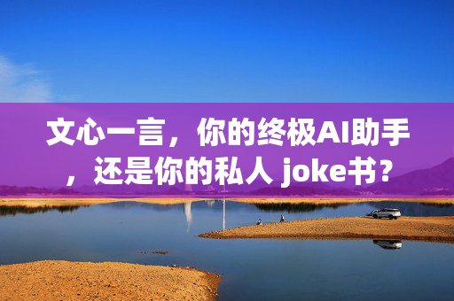 文心一言，你的终极AI助手，还是你的私人 joke书？