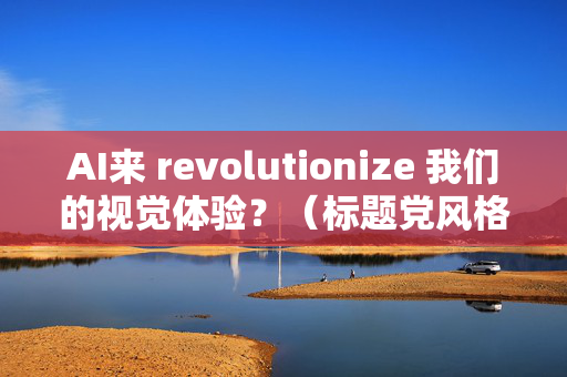 AI来 revolutionize 我们的视觉体验？（标题党风格）