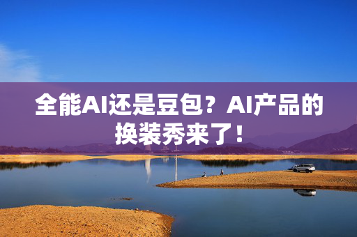 全能AI还是豆包？AI产品的换装秀来了！