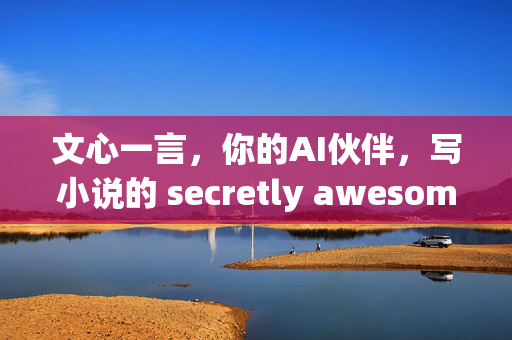 文心一言，你的AI伙伴，写小说的 secretly awesome助手！