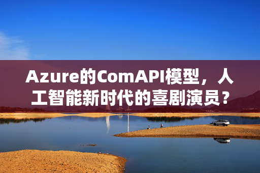 Azure的ComAPI模型，人工智能新时代的喜剧演员？