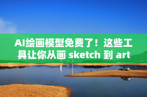 AI绘画模型免费了！这些工具让你从画 sketch 到 art master 都不用花钱！