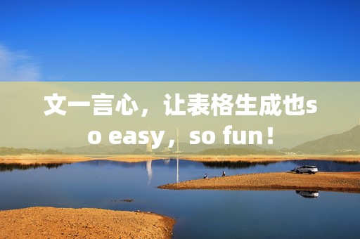 文一言心，让表格生成也so easy，so fun！