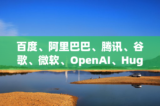 百度、阿里巴巴、腾讯、谷歌、微软、OpenAI、Hugging Face，AI大模型服务商，别被名字吓到，我们都是大老板！