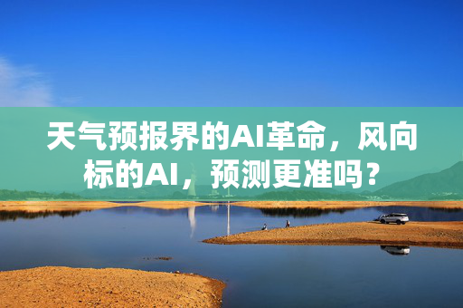 天气预报界的AI革命，风向标的AI，预测更准吗？