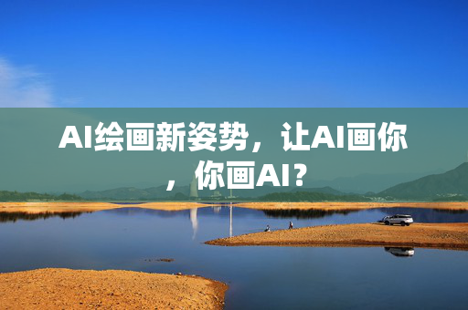 AI绘画新姿势，让AI画你，你画AI？