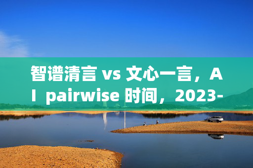 智谱清言 vs 文心一言，AI  pairwise 时间，2023-12-20