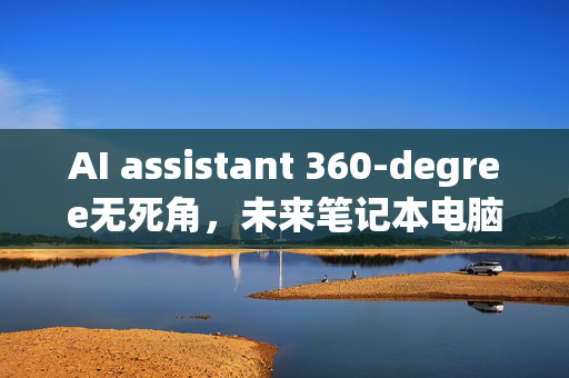 AI assistant 360-degree无死角，未来笔记本电脑的终极进化