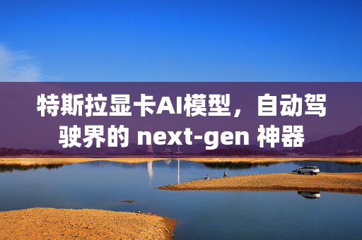 特斯拉显卡AI模型，自动驾驶界的 next-gen 神器