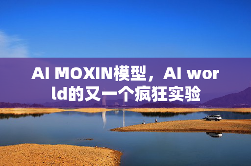 AI MOXIN模型，AI world的又一个疯狂实验