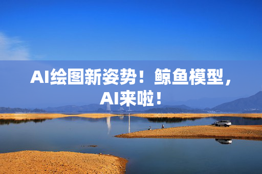 AI绘图新姿势！鲸鱼模型，AI来啦！