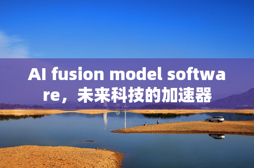 AI fusion model software，未来科技的加速器