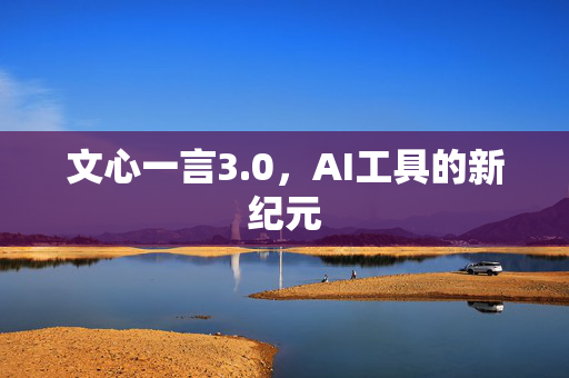 文心一言3.0，AI工具的新纪元