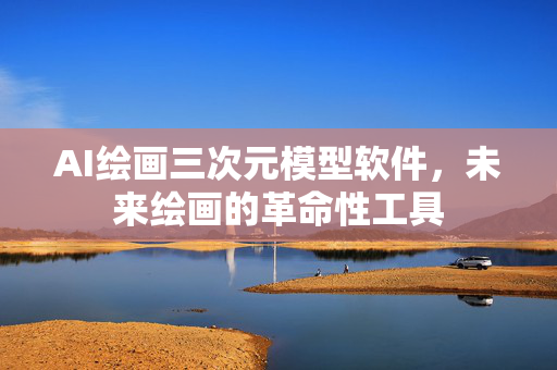 AI绘画三次元模型软件，未来绘画的革命性工具