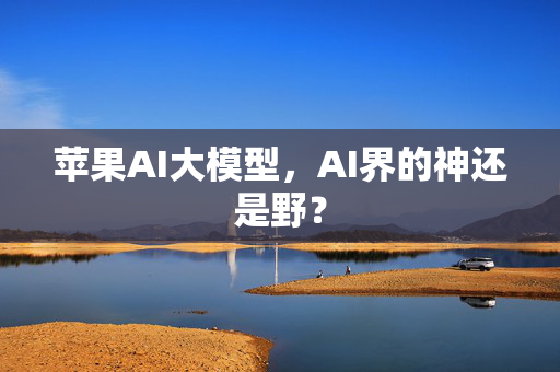 苹果AI大模型，AI界的神还是野？