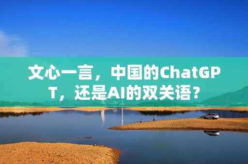 文心一言，中国的ChatGPT，还是AI的双关语？