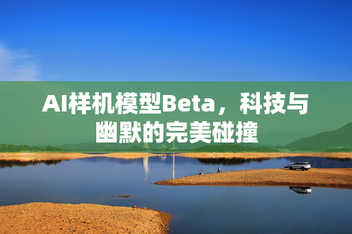 AI样机模型Beta，科技与幽默的完美碰撞